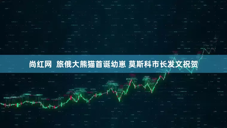 尚红网  旅俄大熊猫首诞幼崽 莫斯科市长发文祝贺