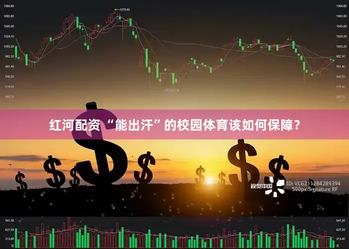 红河配资 “能出汗”的校园体育该如何保障？