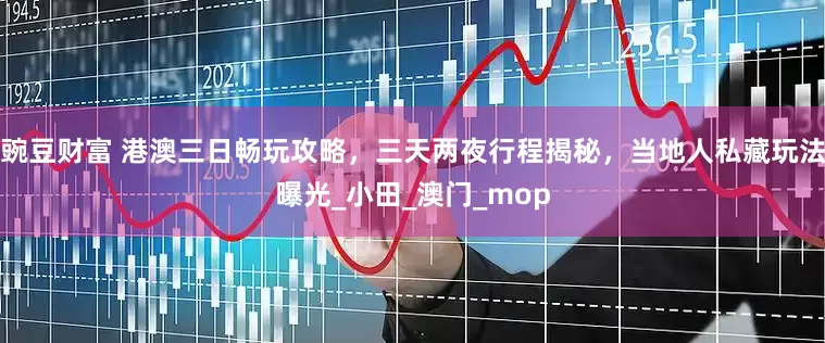 豌豆财富 港澳三日畅玩攻略，三天两夜行程揭秘，当地人私藏玩法曝光_小田_澳门_mop