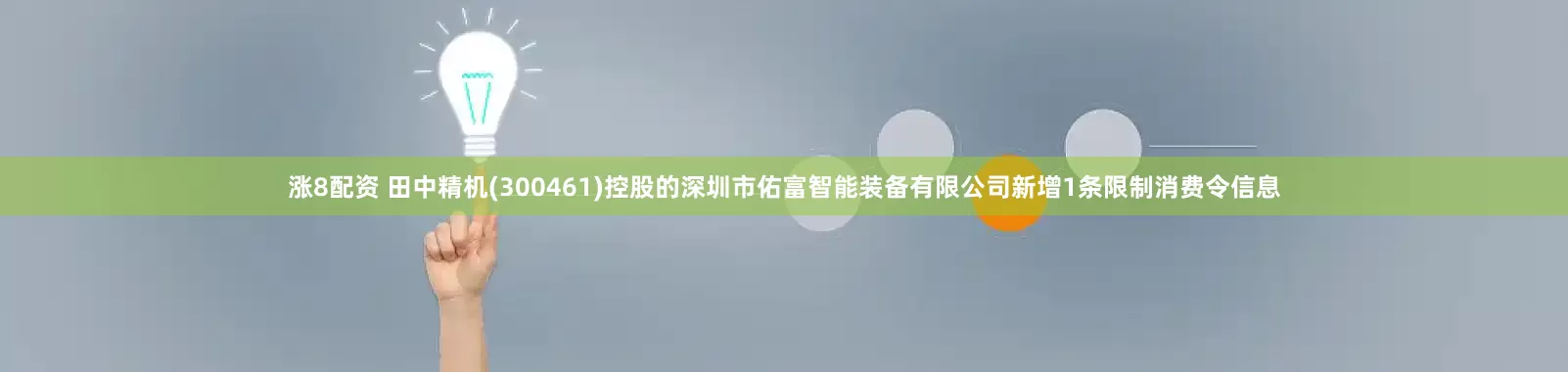 涨8配资 田中精机(300461)控股的深圳市佑富智能装备有限公司新增1条限制消费令信息