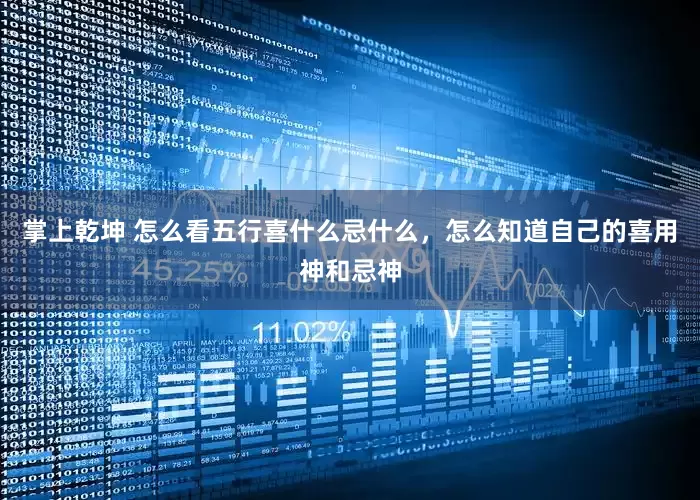 掌上乾坤 怎么看五行喜什么忌什么，怎么知道自己的喜用神和忌神