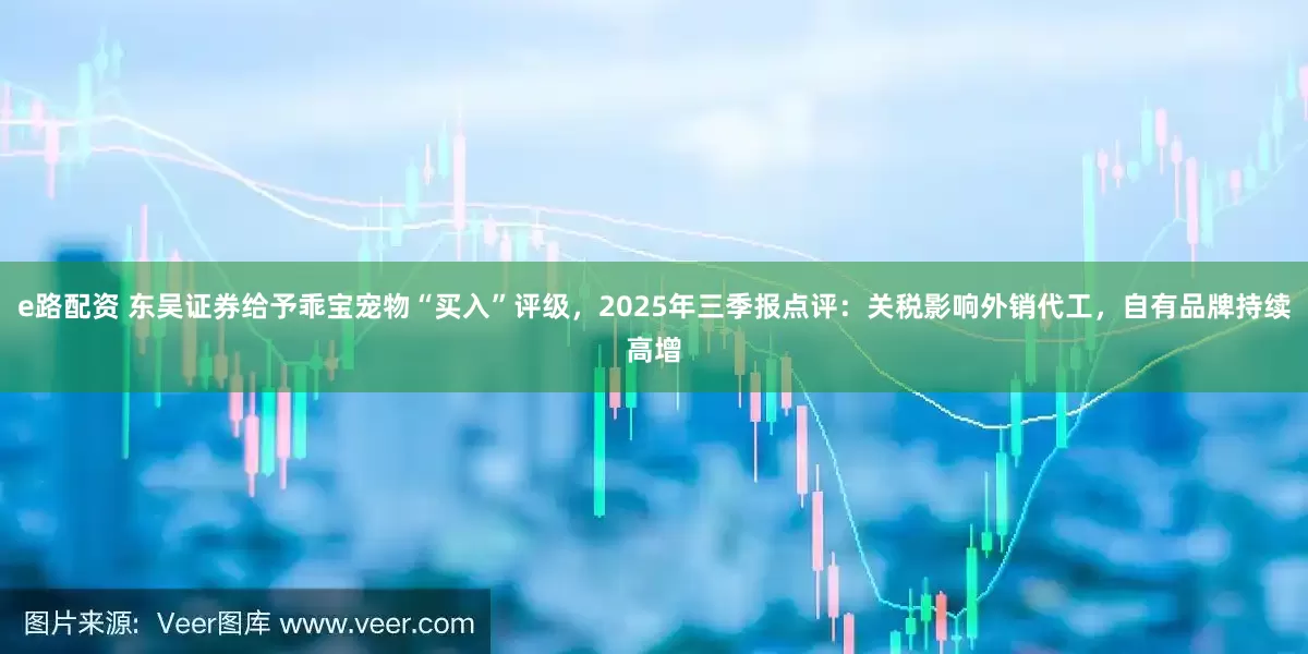 e路配资 东吴证券给予乖宝宠物“买入”评级，2025年三季报点评：关税影响外销代工，自有品牌持续高增